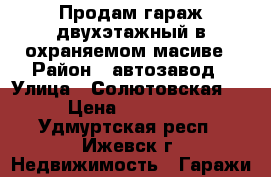 Продам гараж двухэтажный в охраняемом масиве › Район ­ автозавод › Улица ­ Солютовская 29 › Цена ­ 200 000 - Удмуртская респ., Ижевск г. Недвижимость » Гаражи   